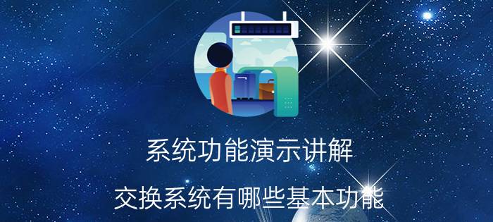 系统功能演示讲解 交换系统有哪些基本功能？